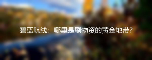 碧蓝航线：哪里是刷物资的黄金地带？