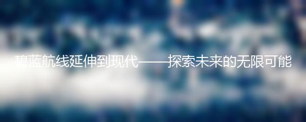 碧蓝航线延伸到现代——探索未来的无限可能