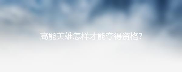 高能英雄怎样才能夺得资格？