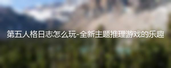 第五人格日志怎么玩-全新主题推理游戏的乐趣