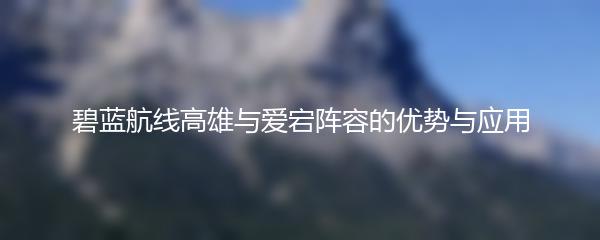 碧蓝航线高雄与爱宕阵容的优势与应用
