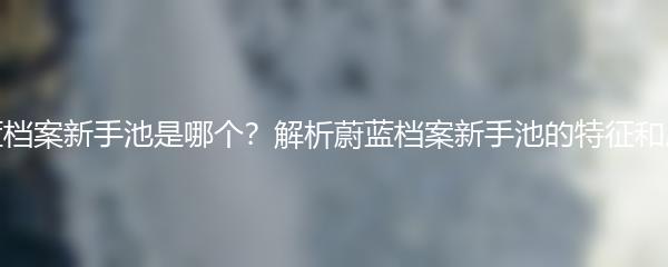 蔚蓝档案新手池是哪个？解析蔚蓝档案新手池的特征和用途