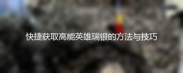 快捷获取高能英雄瑞银的方法与技巧