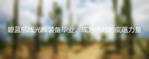 碧蓝航线光辉装备毕业，成为绝对的底蕴力量