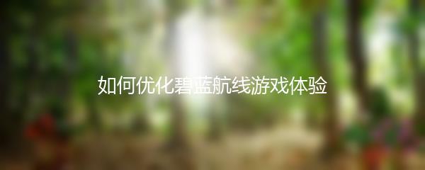 如何优化碧蓝航线游戏体验