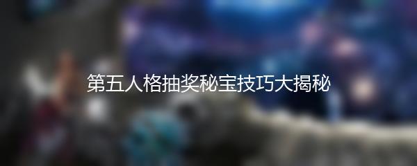 第五人格抽奖秘宝技巧大揭秘