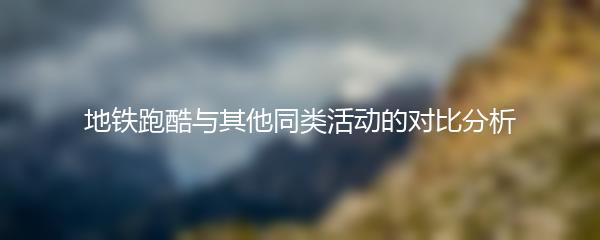 地铁跑酷与其他同类活动的对比分析