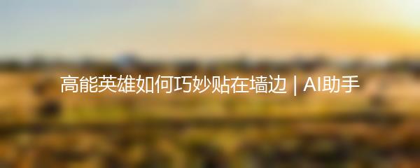 高能英雄如何巧妙贴在墙边 | AI助手