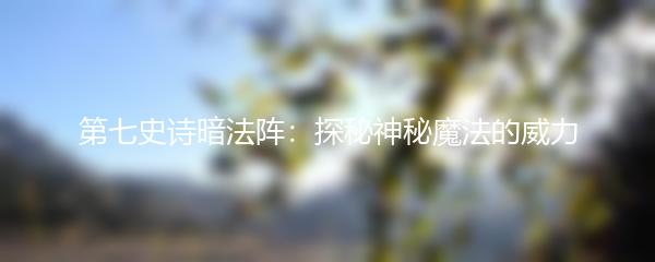 第七史诗暗法阵：探秘神秘魔法的威力