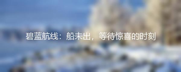 碧蓝航线：船未出，等待惊喜的时刻
