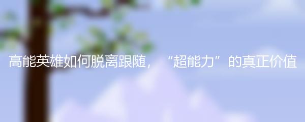高能英雄如何脱离跟随，“超能力”的真正价值