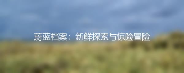 蔚蓝档案：新鲜探索与惊险冒险