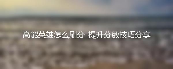 高能英雄怎么刷分-提升分数技巧分享