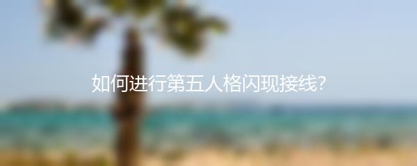 如何进行第五人格闪现接线？