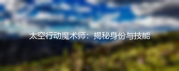 太空行动魔术师：揭秘身份与技能