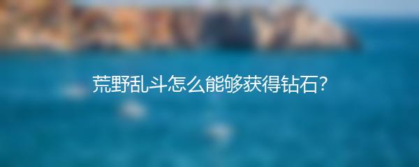 荒野乱斗怎么能够获得钻石？