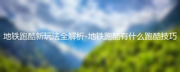 地铁跑酷新玩法全解析-地铁跑酷有什么跑酷技巧