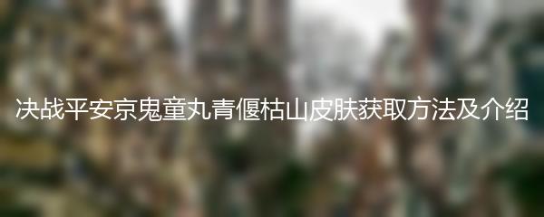 决战平安京鬼童丸青偃枯山皮肤获取方法及介绍