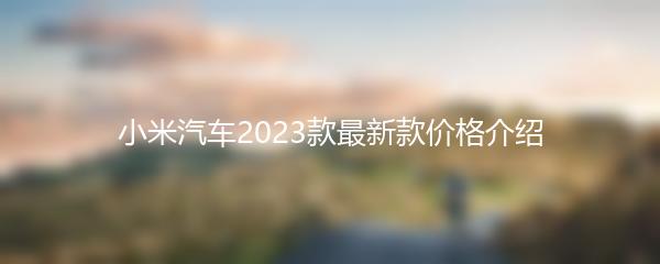 小米汽车2023款最新款价格介绍