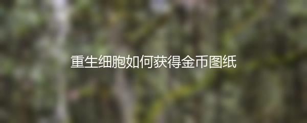 重生细胞如何获得金币图纸