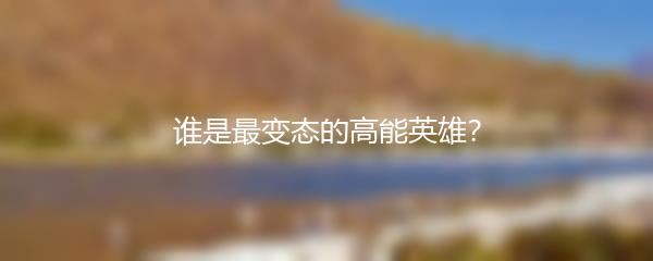 谁是最变态的高能英雄？