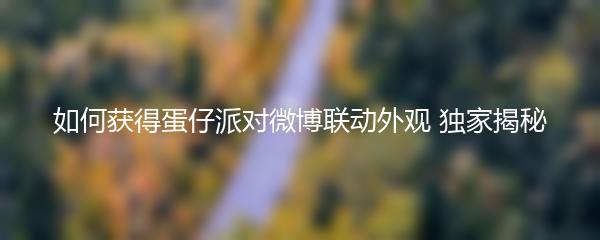 如何获得蛋仔派对微博联动外观 独家揭秘