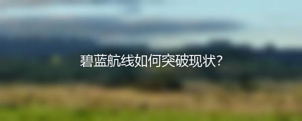 碧蓝航线如何突破现状？