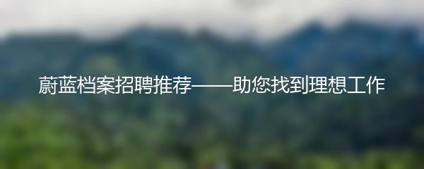 蔚蓝档案招聘推荐——助您找到理想工作