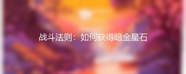 战斗法则：如何获得暗金星石