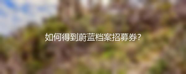 如何得到蔚蓝档案招募券？