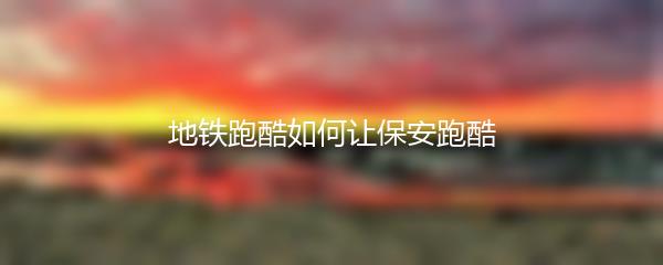 地铁跑酷如何让保安跑酷