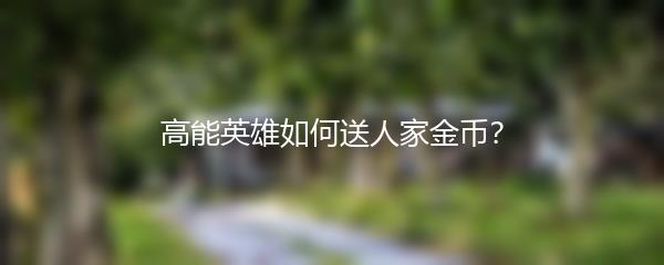 高能英雄如何送人家金币？