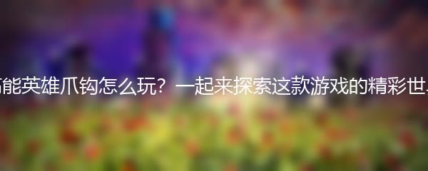 高能英雄爪钩怎么玩？一起来探索这款游戏的精彩世界