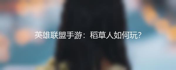 英雄联盟手游：稻草人如何玩？