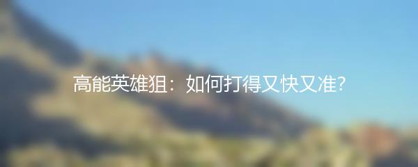 高能英雄狙：如何打得又快又准？