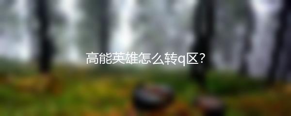 高能英雄怎么转q区？