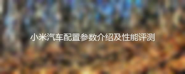 小米汽车配置参数介绍及性能评测