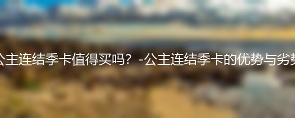 公主连结季卡值得买吗？-公主连结季卡的优势与劣势