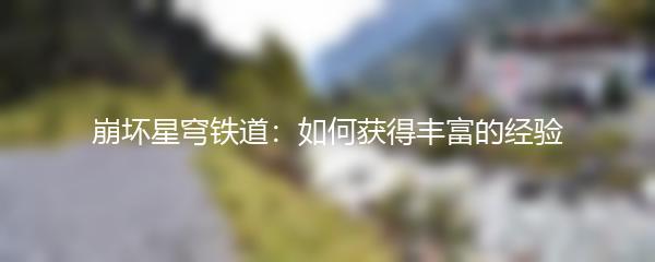 崩坏星穹铁道：如何获得丰富的经验