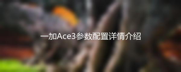 一加Ace3参数配置详情介绍