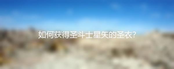 如何获得圣斗士星矢的圣衣？