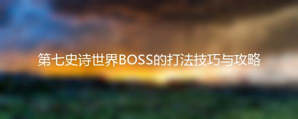 第七史诗世界BOSS的打法技巧与攻略