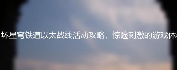崩坏星穹铁道以太战线活动攻略，惊险刺激的游戏体验