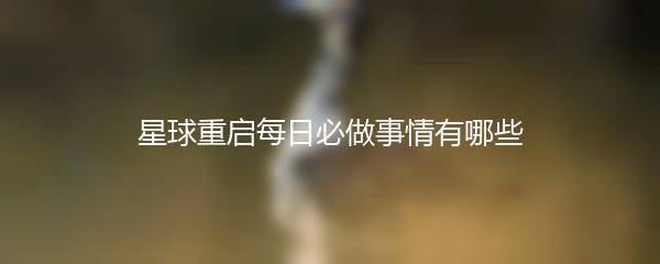 星球重启每日必做事情有哪些
