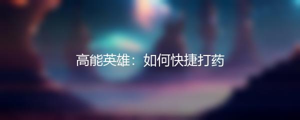 高能英雄：如何快捷打药