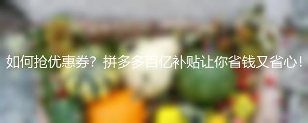 如何抢优惠券？拼多多百亿补贴让你省钱又省心！