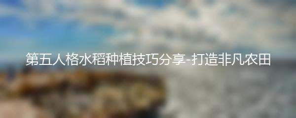 第五人格水稻种植技巧分享-打造非凡农田