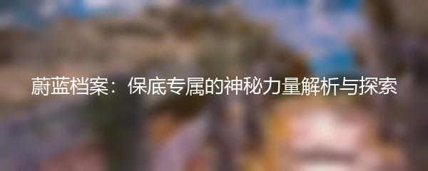 蔚蓝档案：保底专属的神秘力量解析与探索