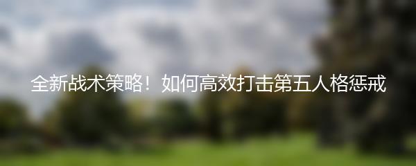 全新战术策略！如何高效打击第五人格惩戒