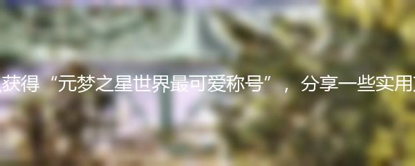 怎么获得“元梦之星世界最可爱称号”，分享一些实用方法